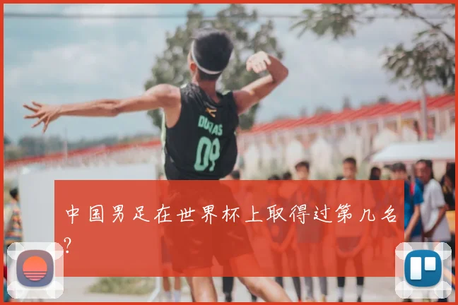 中国男足在世界杯上取得过第几名？