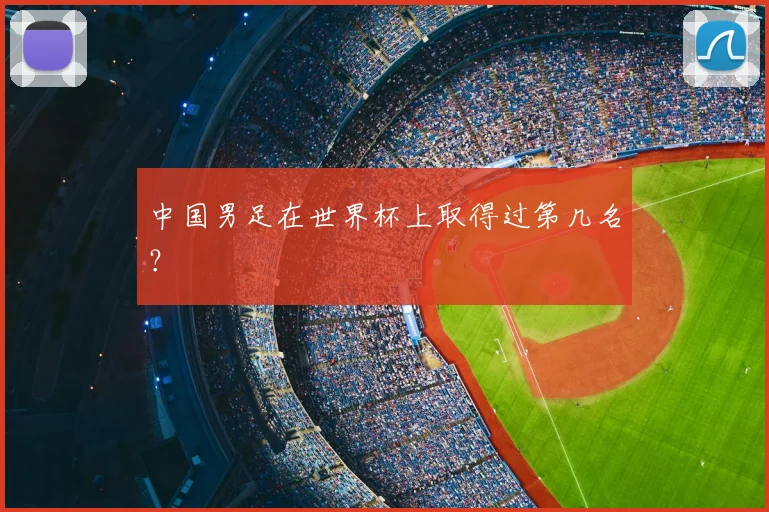 中国男足在世界杯上取得过第几名？