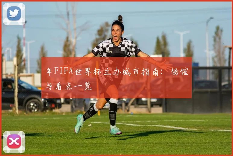 年FIFA世界杯主办城市指南：场馆与看点一览