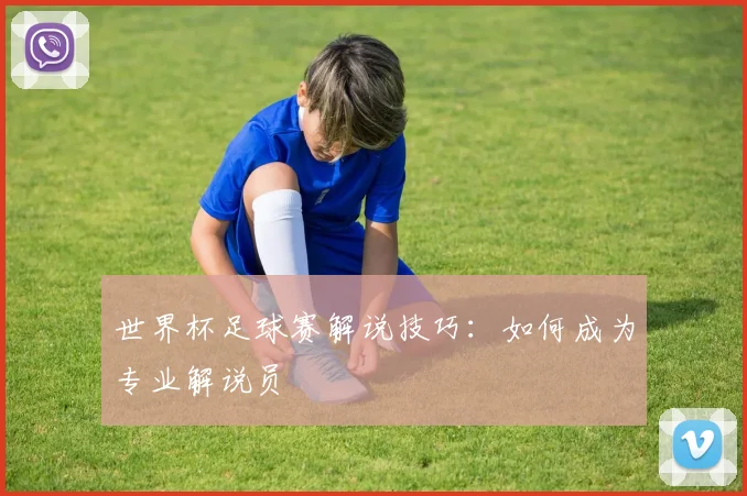 世界杯足球赛解说技巧：如何成为专业解说员