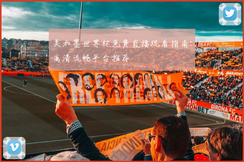 美加墨世界杯免费直播观看指南：高清流畅平台推荐