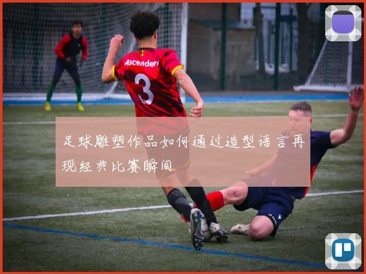 足球雕塑作品如何通过造型语言再现经典比赛瞬间
